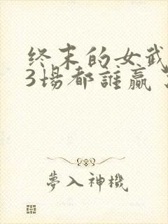 终末的女武神13场都谁赢了