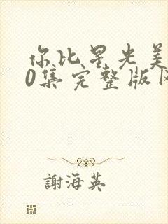 你比星光美丽40集完整版网站在线观看