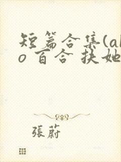 短篇合集(abo 百合 扶她)