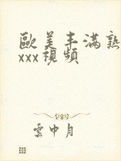 欧美丰满熟妇xxxx视频