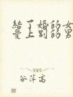 结了婚的女人会爱上别的男人吗