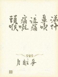 头痛流鼻涕咳嗽喉咙痛吃什么药