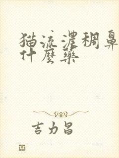 猫流浓稠鼻涕用什么药