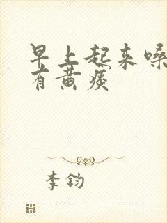 早上起来嗓子哑有黄痰