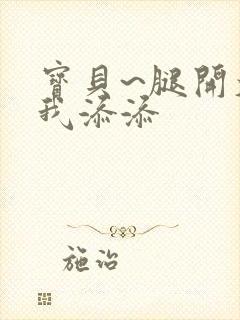 宝贝~腿开大点我添添