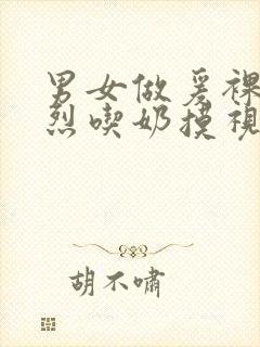 男女做爰裸体猛烈吃奶摸视频