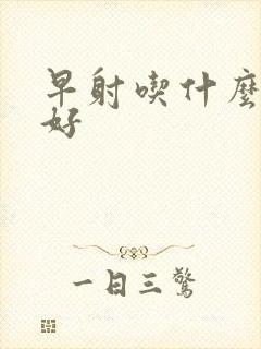 早射吃什么药会好