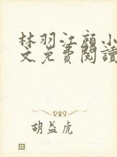 林羽江颜小说全文免费阅读最新章节