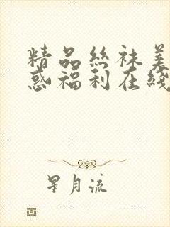 精品丝袜美腿诱惑福利在线观看