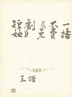 短剧《不一样的她》免费播放