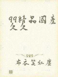 99精品国产久久久