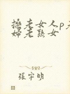 搡老女人p老熟妇老熟女