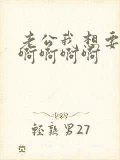 老公我想要啊啊啊啊啊啊