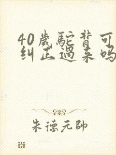 40岁驼背可以纠正过来吗