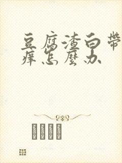 豆腐渣白带外阴痒怎么办