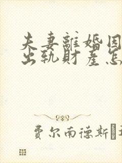 夫妻离婚因男方出轨财产怎么分配封面