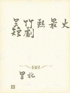 吴竹熙最火十部短剧