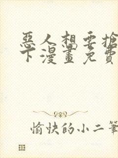 恶人想要抢救一下漫画免费下拉式六漫画