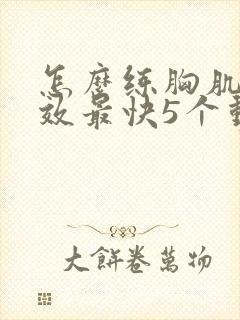 怎么练胸肌最有效最快5个动作