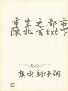 重生之都市修仙陈北玄txt下载