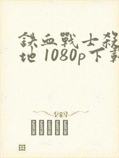 铁血战士杀戮之地 1080p下载