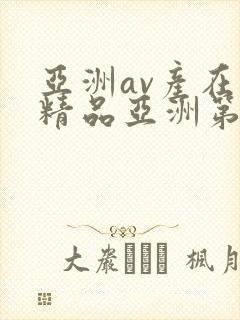 亚洲av产在线精品亚洲第