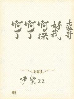 啊啊啊好爽受不了了操我哥哥