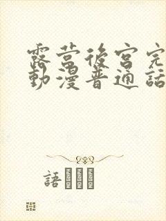 露营后宫完整版动漫普通话谍战迷