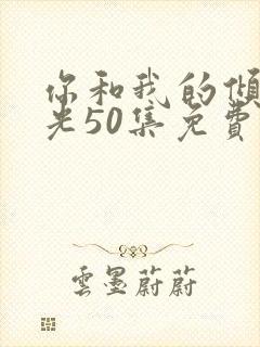 你和我的倾城时光50集免费观看