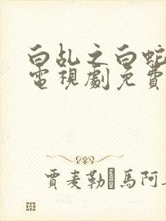 白乩之白蛇传说电视剧免费全集