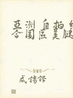 亚洲 自拍 综合图区美腿丝袜封面