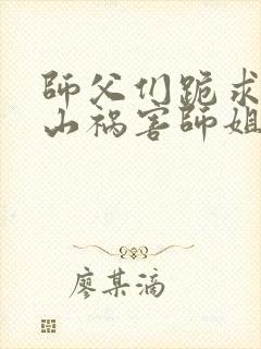 师父们跪求我下山祸害师姐完整小说