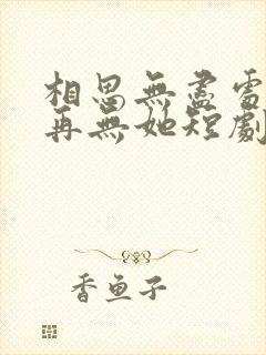 相思无尽处世上再无她短剧免费观看封面