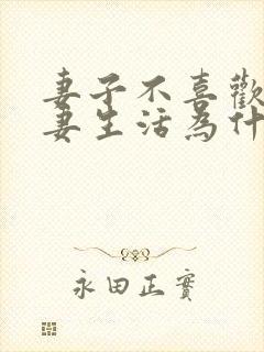 妻子不喜欢过夫妻生活为什么