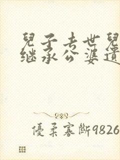 儿子去世儿媳能继承公婆遗产吗