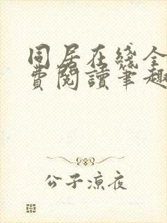 同居在线全文免费阅读笔趣阁无弹窗