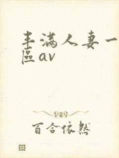 丰满人妻一区二区av