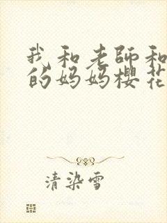 我和老师和朋友的妈妈樱花动漫