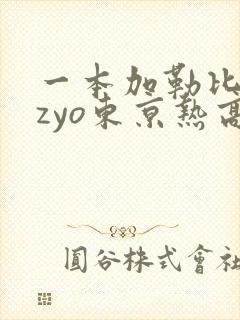 一本加勒比hezyo东京热高