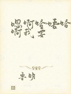 嗯啊哈唔哈啊啊啊我要