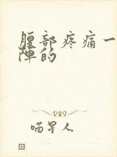 腹部疼痛一阵一阵的