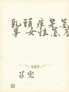 乳头痒是怎么回事 女性怎么解决