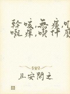 干咳,无痰,喉咙痒,吃什么药