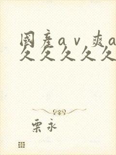 国产aⅴ爽av久久久久久麻豆