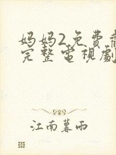 妈妈2免费观看完整电视剧中文版