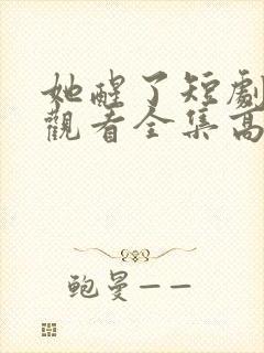 她醒了短剧免费观看全集高清