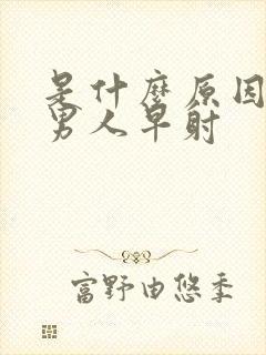 是什么原因造成男人早射封面