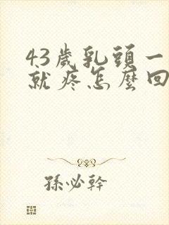 43岁乳头一碰就疼怎么回事