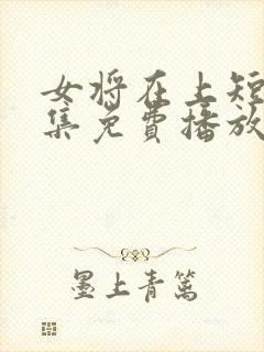 女将在上短剧全集免费播放