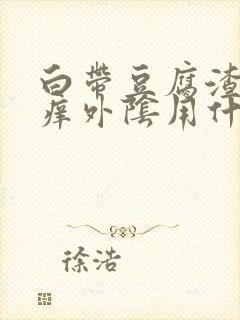 白带豆腐渣状瘙痒外阴用什么药